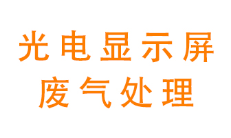 光電顯示屏行業(yè)生產(chǎn)時產(chǎn)生的廢氣該如何處理？